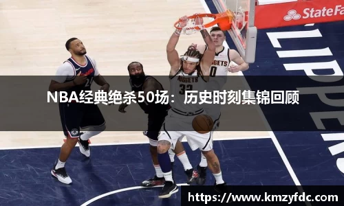 NBA经典绝杀50场：历史时刻集锦回顾