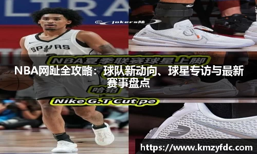 NBA网趾全攻略：球队新动向、球星专访与最新赛事盘点